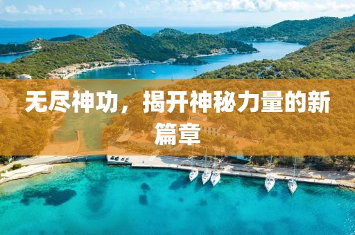 无尽神功，揭开神秘力量的新篇章