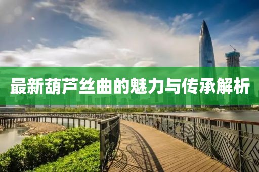 最新葫芦丝曲的魅力与传承解析