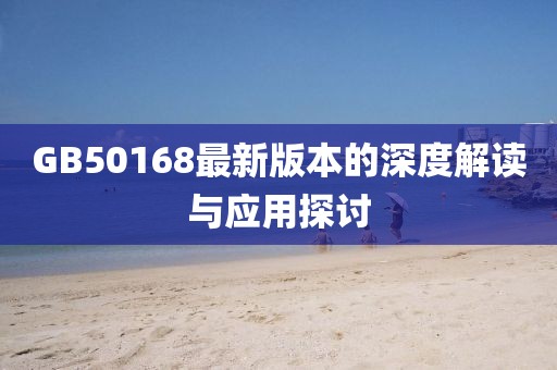 GB50168最新版本的深度解读与应用探讨