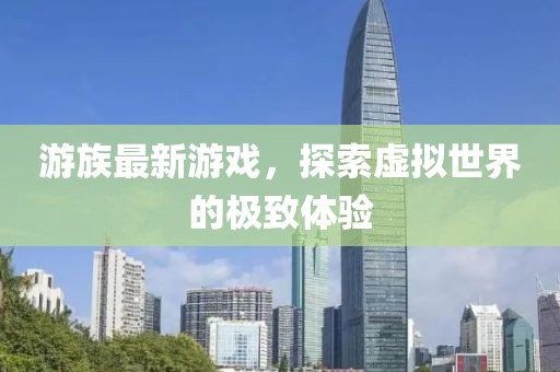 游族最新游戏，探索虚拟世界的极致体验