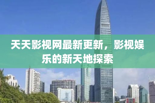 天天影视网最新更新，影视娱乐的新天地探索