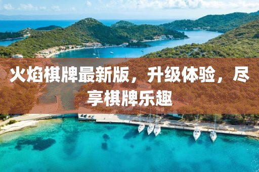 火焰棋牌最新版，升级体验，尽享棋牌乐趣