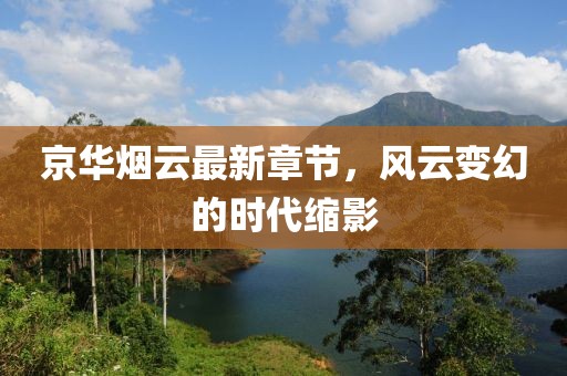 京华烟云最新章节，风云变幻的时代缩影