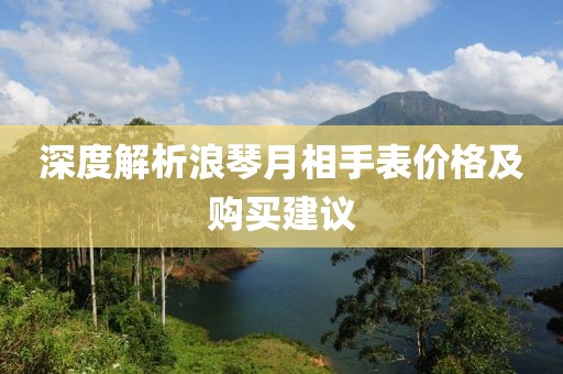 深度解析浪琴月相手表价格及购买建议