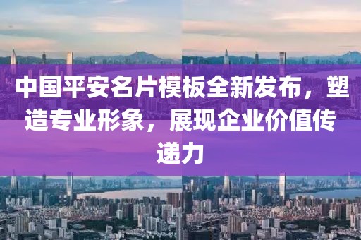 中国平安名片模板全新发布，塑造专业形象，展现企业价值传递力