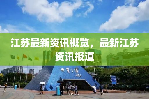 江苏最新资讯概览，最新江苏资讯报道