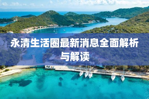 永清生活圈最新消息全面解析与解读