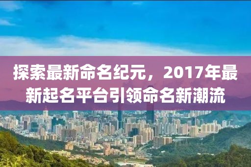 探索最新命名纪元，2017年最新起名平台引领命名新潮流