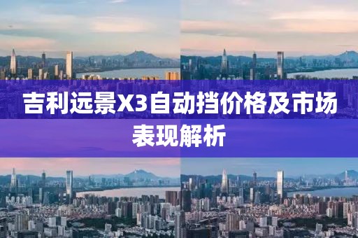 吉利远景X3自动挡价格及市场表现解析