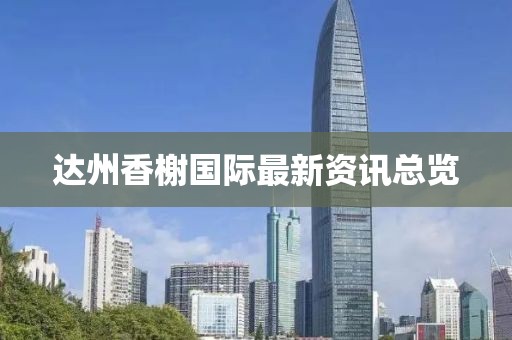 达州香榭国际最新资讯总览