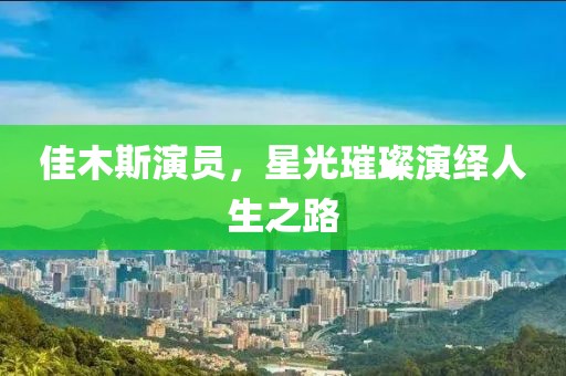 佳木斯演员，星光璀璨演绎人生之路