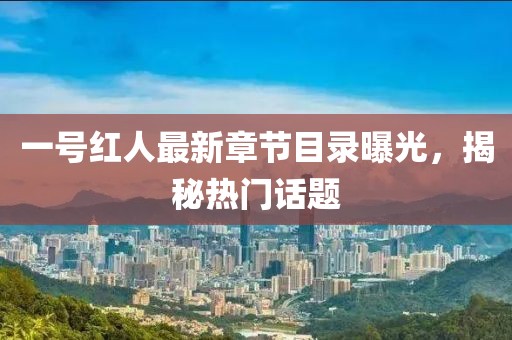 一号红人最新章节目录曝光，揭秘热门话题
