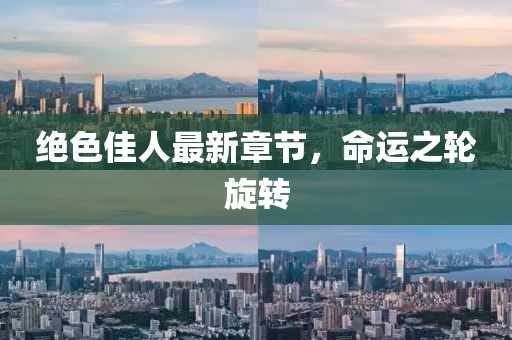 绝色佳人最新章节，命运之轮旋转