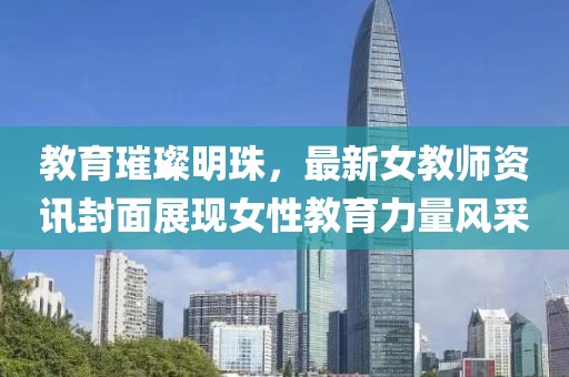 教育璀璨明珠，最新女教师资讯封面展现女性教育力量风采