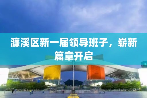 濂溪区新一届领导班子，崭新篇章开启