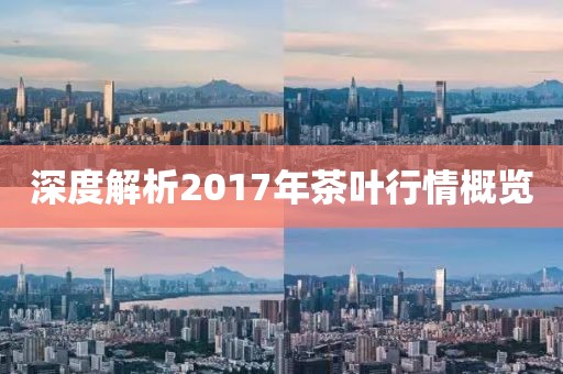 深度解析2017年茶叶行情概览