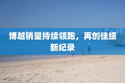 博越销量持续领跑，再创佳绩新纪录