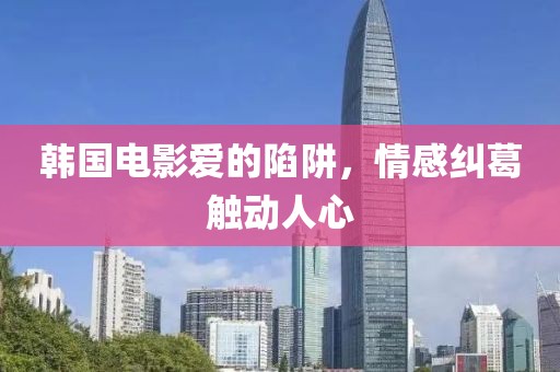 韩国电影爱的陷阱，情感纠葛触动人心