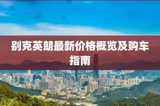 别克英朗最新价格概览及购车指南