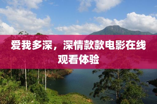 爱我多深，深情款款电影在线观看体验