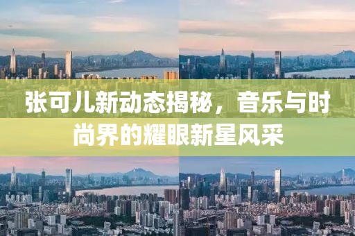 张可儿新动态揭秘，音乐与时尚界的耀眼新星风采