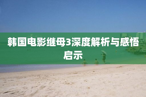 韩国电影继母3深度解析与感悟启示