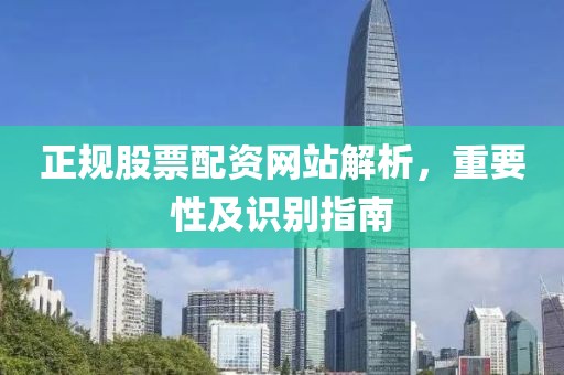 正规股票配资网站解析，重要性及识别指南