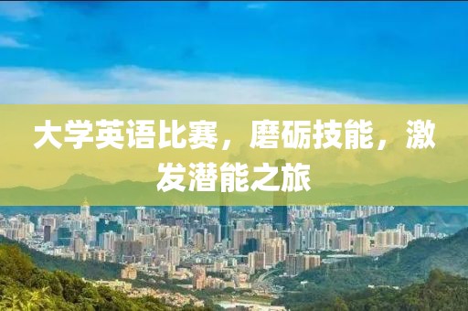 大学英语比赛，磨砺技能，激发潜能之旅