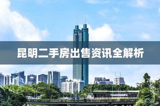 昆明二手房出售资讯全解析