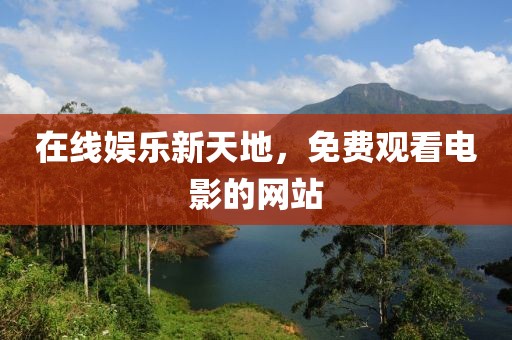 在线娱乐新天地，免费观看电影的网站