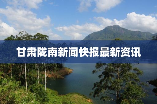 甘肃陇南新闻快报最新资讯