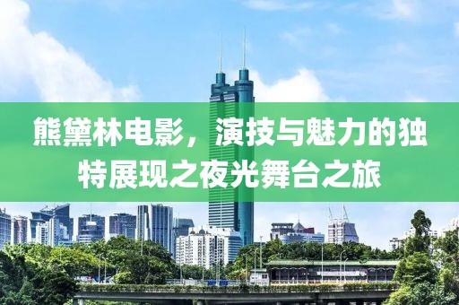 熊黛林电影，演技与魅力的独特展现之夜光舞台之旅