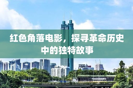 红色角落电影，探寻革命历史中的独特故事