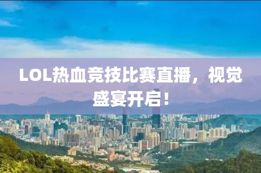 LOL热血竞技比赛直播，视觉盛宴开启！