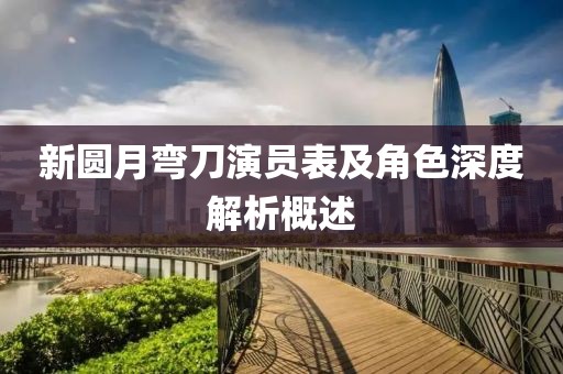 新圆月弯刀演员表及角色深度解析概述