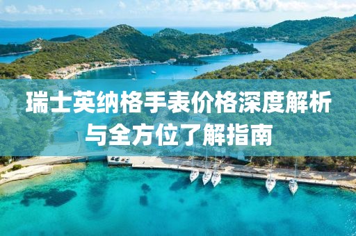 瑞士英纳格手表价格深度解析与全方位了解指南