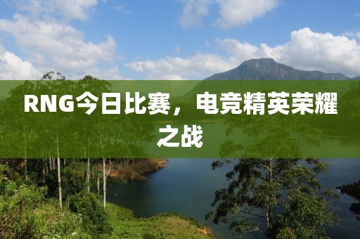 RNG今日比赛，电竞精英荣耀之战