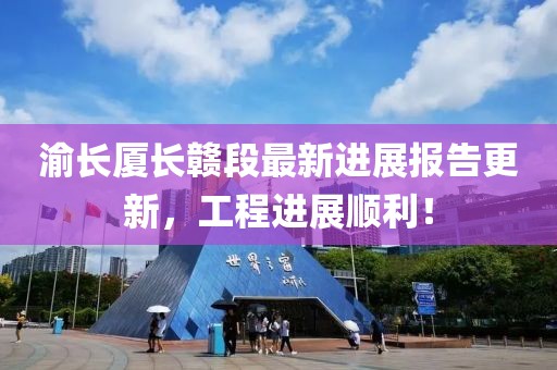 渝长厦长赣段最新进展报告更新，工程进展顺利！