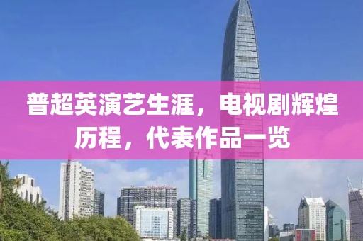普超英演艺生涯，电视剧辉煌历程，代表作品一览