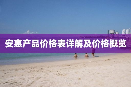 安惠产品价格表详解及价格概览
