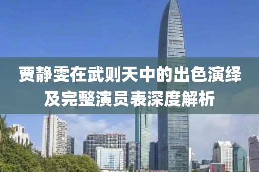 贾静雯在武则天中的出色演绎及完整演员表深度解析