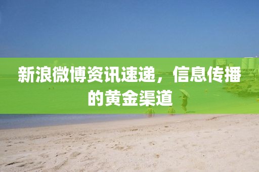 新浪微博资讯速递，信息传播的黄金渠道