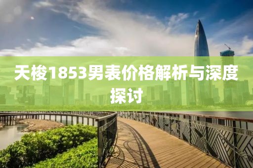 天梭1853男表价格解析与深度探讨