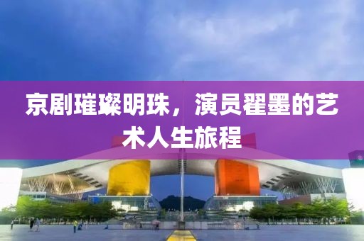 京剧璀璨明珠，演员翟墨的艺术人生旅程