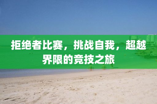 拒绝者比赛，挑战自我，超越界限的竞技之旅