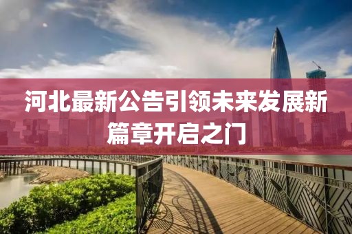 河北最新公告引领未来发展新篇章开启之门