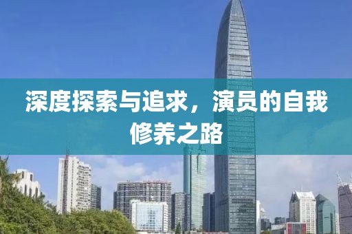 深度探索与追求，演员的自我修养之路