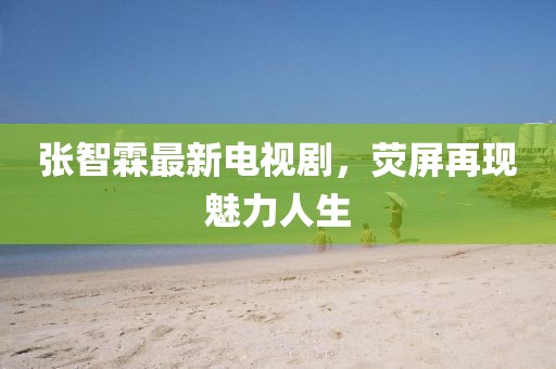 张智霖最新电视剧，荧屏再现魅力人生