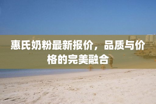 惠氏奶粉最新报价，品质与价格的完美融合