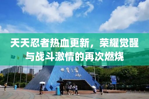 天天忍者热血更新，荣耀觉醒与战斗激情的再次燃烧